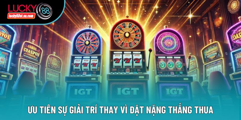 Ưu tiên sự giải trí thay vì đặt nặng thắng thua Ưu tiên sự giải trí thay vì đặt nặng thắng thua